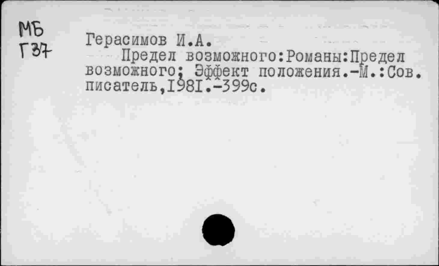 ﻿Герасимов И.А.
Предел возможного:Романы:Предел возможного: Эффект положения. 44.:Сов. писатель,1981.-399с.